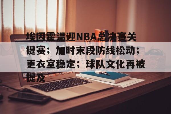 完美竞技平台官网-埃因霍温迎NBA总决赛关键赛；加时末段防线松动；更衣室稳定；球队文化再被提及